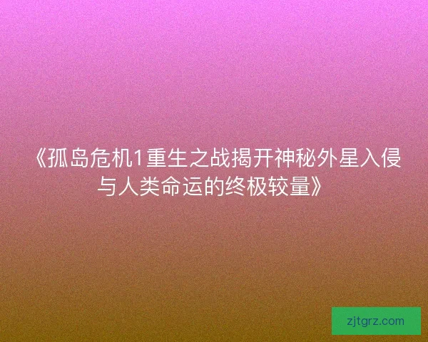 《孤岛危机1重生之战揭开神秘外星入侵与人类命运的终极较量》