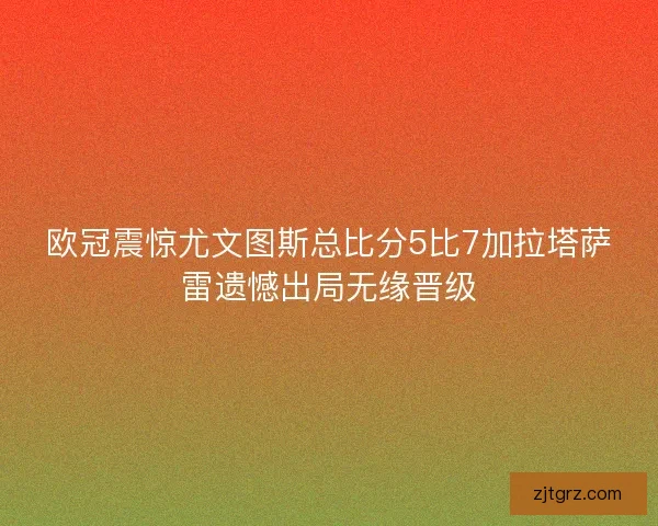 欧冠震惊尤文图斯总比分5比7加拉塔萨雷遗憾出局无缘晋级