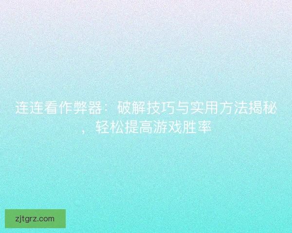 连连看作弊器：破解技巧与实用方法揭秘，轻松提高游戏胜率