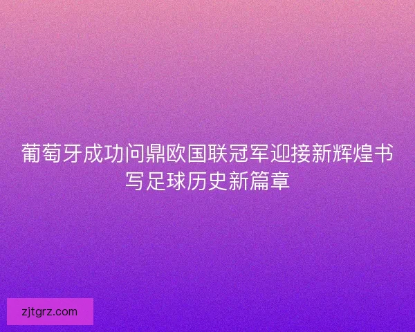 葡萄牙成功问鼎欧国联冠军迎接新辉煌书写足球历史新篇章