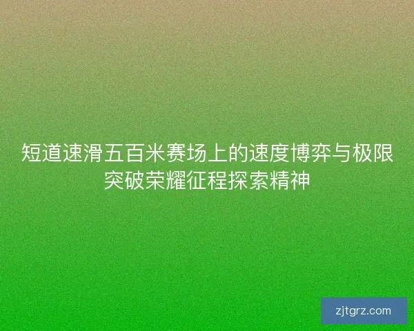 短道速滑五百米赛场上的速度博弈与极限突破荣耀征程探索精神