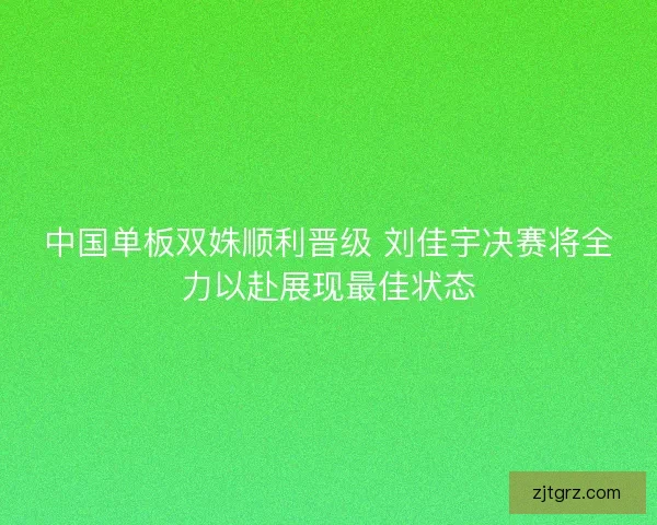 中国单板双姝顺利晋级 刘佳宇决赛将全力以赴展现最佳状态