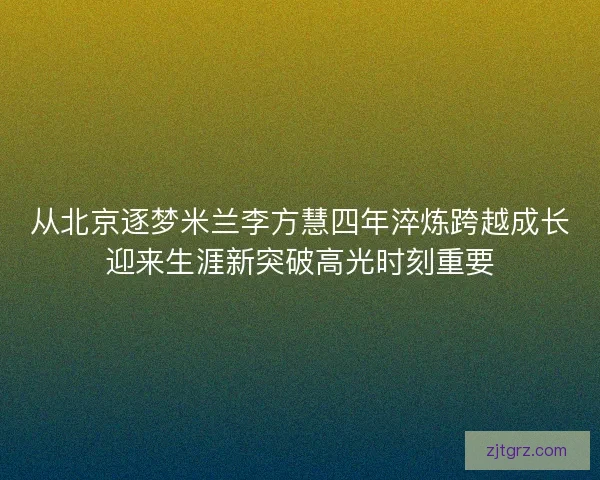 从北京逐梦米兰李方慧四年淬炼跨越成长迎来生涯新突破高光时刻重要