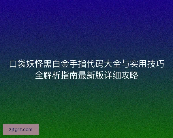 口袋妖怪黑白金手指代码大全与实用技巧全解析指南最新版详细攻略